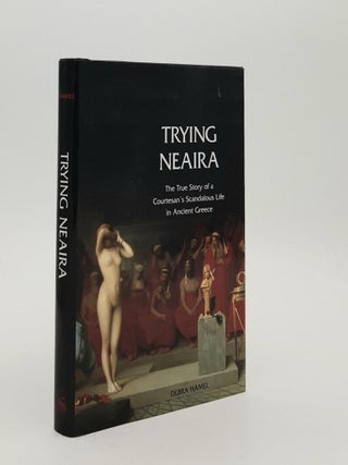 Item #187871 TRYING NEAIRA The True Story of a Courtesan's Scandalous Life in Ancient Greece....