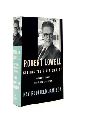 Item #188836 ROBERT LOWELL Setting the River on Fire A Study of Genius Mania and Character....