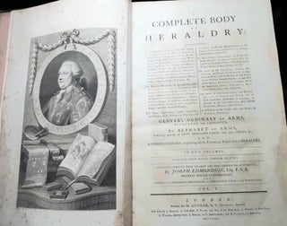 A COMPLETE BODY OF HERALDRY Containing an Historical Enquiry Into the Origins of Armories and the Rise and Progress of Heraldry... Glover's Ordinary of Arms Augmented and Improved... An Alphabet of Arms... And a Copious Glossary... Volume I.