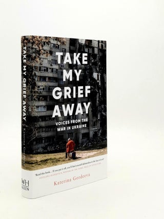 Item #189509 TAKE MY GRIEF AWAY Voices from the War in Ukraine. HAYDEN Lisa C. GORDEEVA Katerina