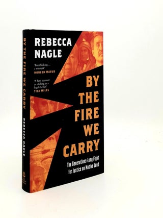 Item #190300 BY THE FIRE WE CARRY The Generations-Long Fight for Justice on Native Land. NAGLE...