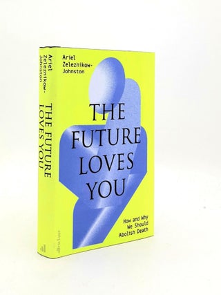 Item #190326 THE FUTURE LOVES YOU How and Why We Should Abolish Death. ZELEZNIKOW-JOHNSTON Ariel