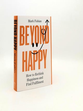 Item #192756 BEYOND HAPPY How to Rethink Happiness and Find Fulfilment. FABIAN Mark