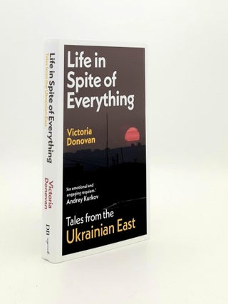 Item #192841 LIFE IN SPITE OF EVERYTHING Tales from the Ukrainian East. DONOVAN Victoria