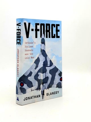 Item #192849 V-FORCE Britain’s Nuclear Bombers and the Cold War. GLANCEY Jonathan
