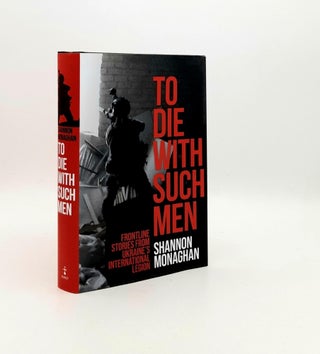 Item #192869 TO DIE WITH SUCH MEN Frontline Stories from Ukraine's International Legion....