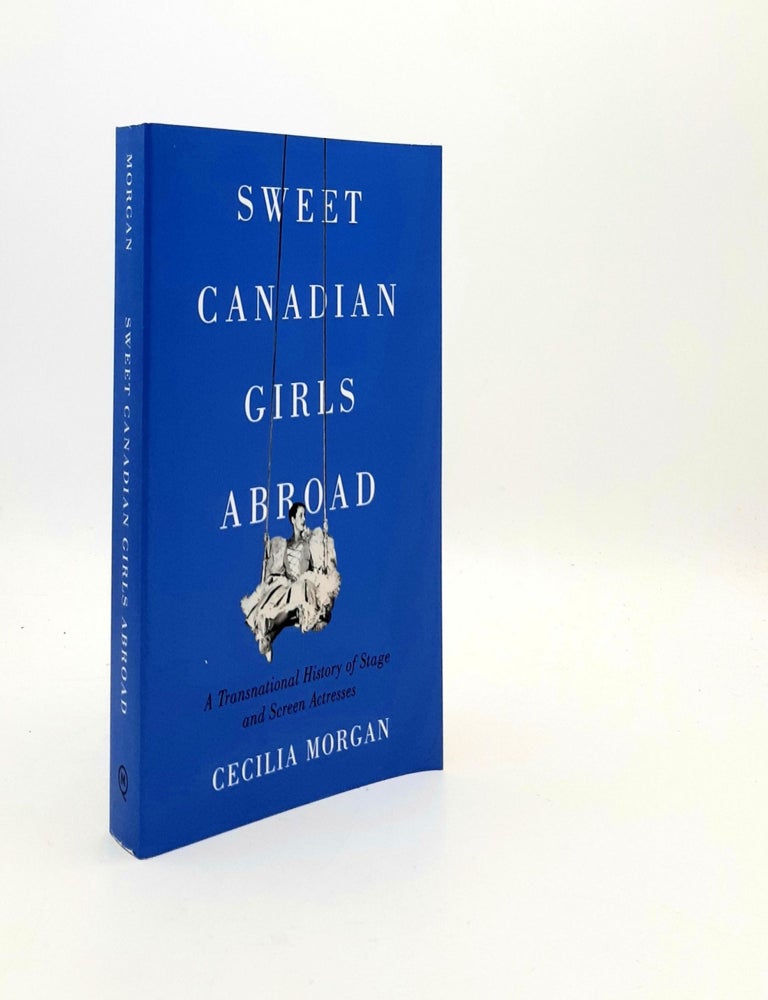 Item #193009 SWEET CANADIAN GIRLS ABROAD A Transnational History of Stage and Screen Actresses. MORGAN Cecilia.