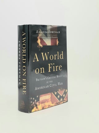 Item #194401 A WORLD ON FIRE Britain's Crucial Role in the American Civil War. FOREMAN Amanda