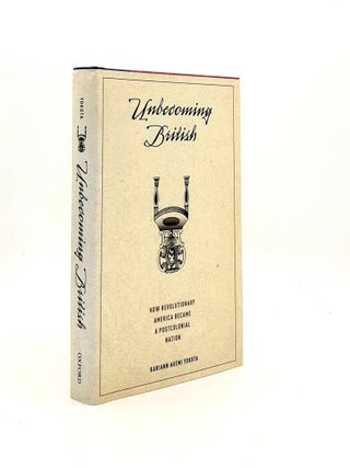 Item #195078 UNBECOMING BRITISH How Revolutionary America Became a Postcolonial Nation. YOKOTA...