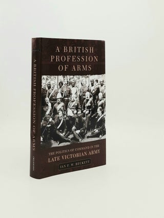 Item #195418 A BRITISH PROFESSION OF ARMS The Politics of Command in the Late Victorian Army....