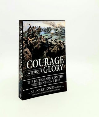Item #195753 COURAGE WITHOUT GLORY The British Army on the Western Front 1915. JONES Spencer
