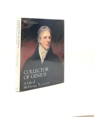 Item #195790 COLLECTOR OF GENIUS A Life of Sir George Beaumont. BROWN David Blayney OWEN Felicity