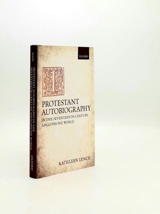 Item #195867 PROTESTANT AUTOBIOGRAPHY IN THE SEVENTEENTH-CENTURY ANGLOPHONE WORLD. LYNCH Kathleen