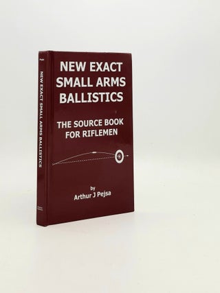 NEW EXACT SMALL ARMS BALLISTICS The Source Book for Riflemen. PEJSA Arthur J.