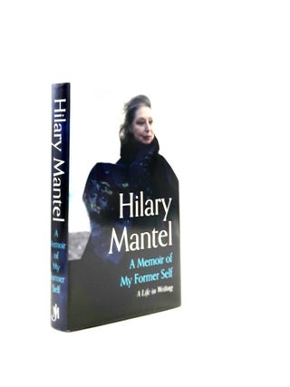 Item #196195 A MEMOIR OF MY FORMER SELF A Life in Writing. MANTEL Hilary