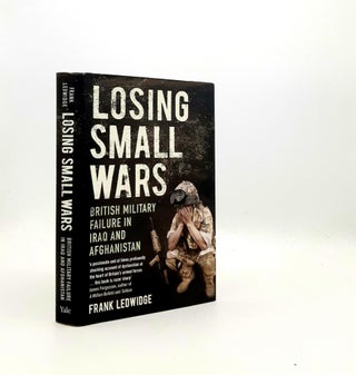 Item #196484 LOSING SMALL WARS British Military Failure In Iraq and Afghanistan. LEDWIDGE Frank
