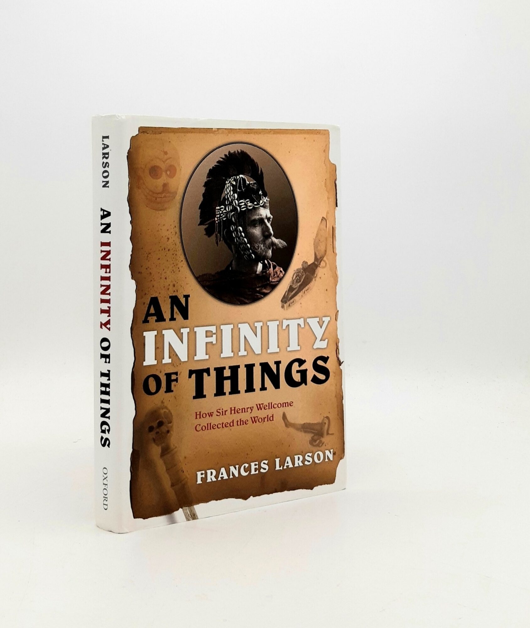 AN INFINITY OF THINGS How Sir Henry Wellcome Collected the World ...
