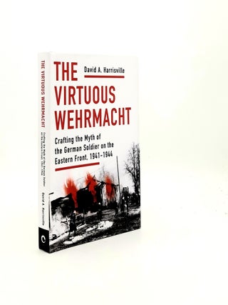 Item #197245 THE VIRTUOUS WEHRMACHT Crafting the Myth of the German Soldier on the Eastern Front...