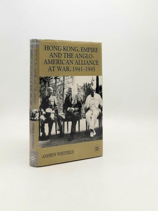 Item #197300 HONG KONG EMPIRE AND THE ANGLO-AMERICAN ALLIANCE AT WAR 1941-1945. WHITFIELD Andrew