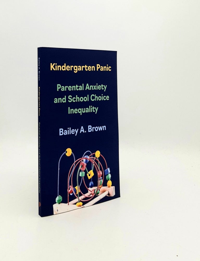 Item #197386 KINDERGARTEN PANIC Parental Anxiety and School Choice Inequality. BROWN Bailey A.