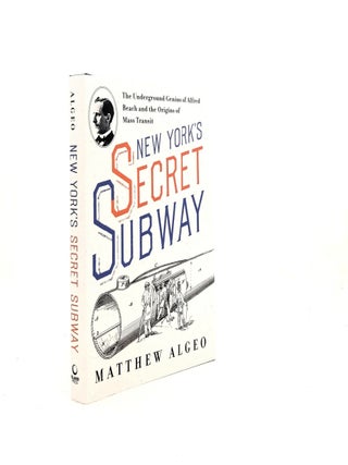 Item #197925 NEW YORK`S SECRET SUBWAY The Underground Genius of Alfred Beach and the Origins of...