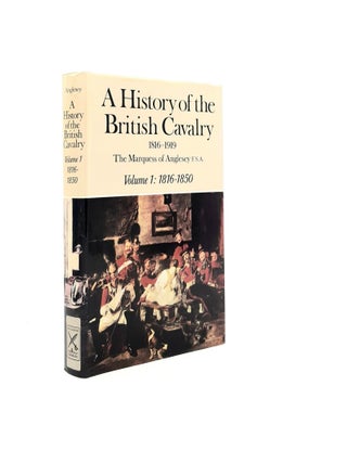 Item #197939 A HISTORY OF THE BRITISH CAVALRY Volume 1 1816-1850. ANGLESEY Marquess of