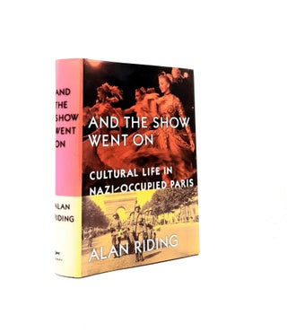 Item #198051 AND THE SHOW WENT ON Cultural Life in Nazi-Occupied Paris. RIDING Alan