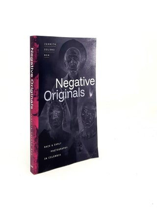 Item #198226 NEGATIVE ORIGINALS Race and Early Photography in Colombia. ROA Juanita Solano
