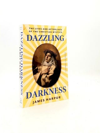 Item #198282 DAZZLING DARKNESS The Lives and After-Lives of the Christian Mystics. HARPUR James