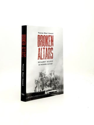 Item #198286 BROKEN ALTARS Secularist Violence in Modern History. HOWARD Thomas Albert