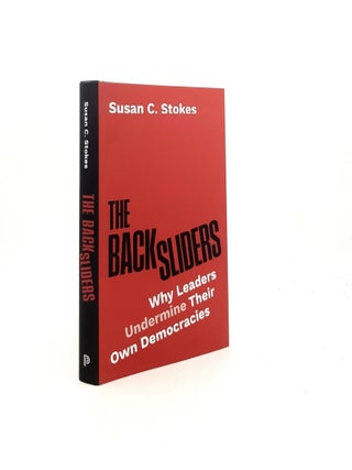 Item #198337 THE BACKSLIDERS Why Leaders Undermine Their Own Democracies. STOKES Susan C