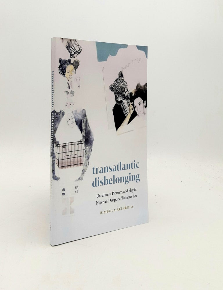 Item #198922 TRANSATLANTIC DISBELONGING Unruliness Pleasure and Play in Nigerian Diasporic Women's Art. AKINBOLA Bimbola.