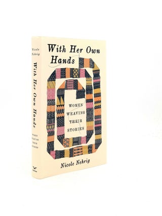 Item #198974 WITH HER OWN HANDS Women Weaving Their Stories. NEHRIG Nicole