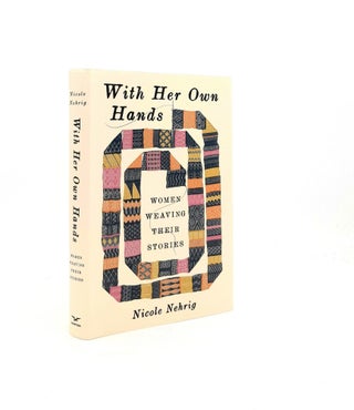 Item #198974 WITH HER OWN HANDS Women Weaving Their Stories. NEHRIG Nicole
