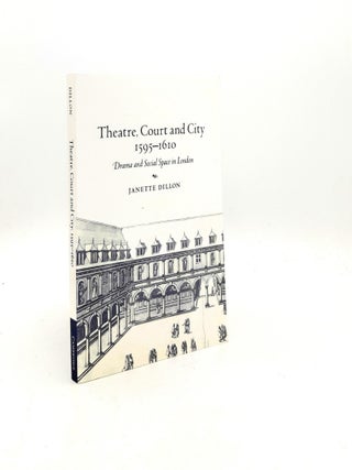 Item #199048 THEATRE COURT AND CITY 1595-1610 Drama and Social Space in London. DILLON Janette