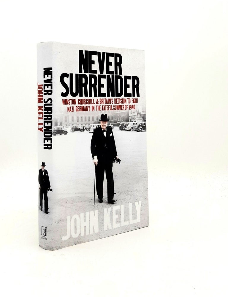 Item #199207 NEVER SURRENDER Winston Churchill and Britain's Decision to Fight Nazi Germany in the Fateful Summer of 1940. KELLY John.