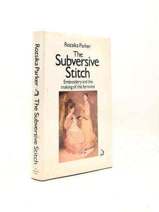 Item #199623 THE SUBVERSIVE STITCH Embroidery and the Making of the Feminine. PARKER Rozsika