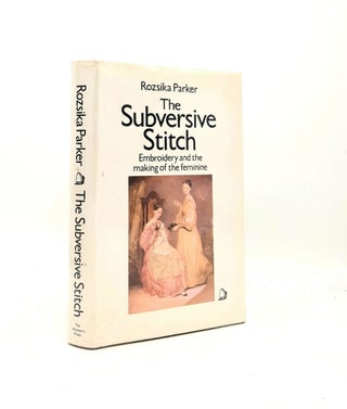 Item #199623 THE SUBVERSIVE STITCH Embroidery and the Making of the Feminine. PARKER Rozsika