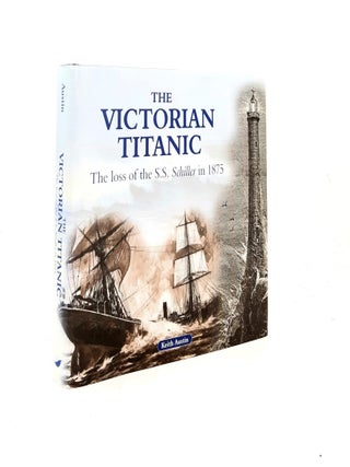 Item #200502 THE VICTORIAN TITANIC The Loss of the S.S. Schiller in 1875. AUSTIN Keith