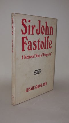 Item #58233 SIR JOHN FASTOLFE A Medieval Man of Property. CROSLAND Jessie