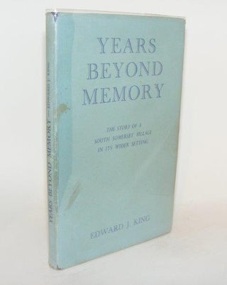 Item #84344 YEARS BEYOND MEMORY The Story of a South Somerset Village in its Wider Setting. KING...