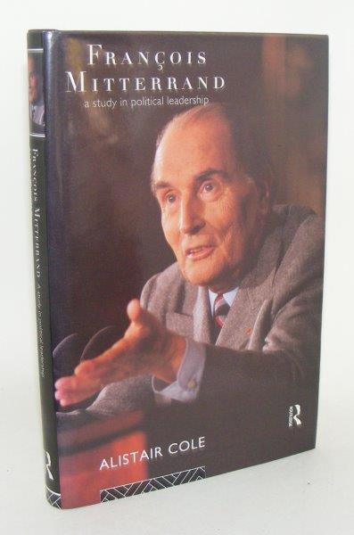 COLE Alistair - Francois Mitterrand a Study in Political Leadership