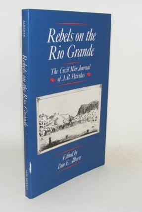 Item #99516 REBELS ON THE RIO GRANDE The Civil War Journals of A.B. Peticolas. ALBERTS Don E