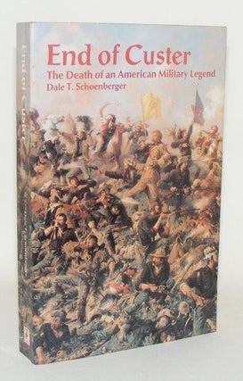 Item #99645 THE END OF CUSTER The Death of an American Military Legend. SCHOENBERGER Dale T